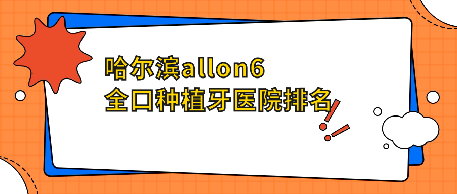 哈爾濱allon6全口種植牙醫(yī)院排名哈爾濱allon6全口種植牙優(yōu)諾群力好又便宜