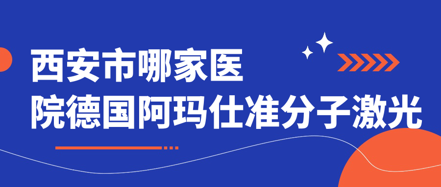 西安市哪家醫(yī)院德國(guó)阿瑪仕準(zhǔn)分子激光技術(shù)強(qiáng)？精挑10家熱門醫(yī)院,附醫(yī)院講解