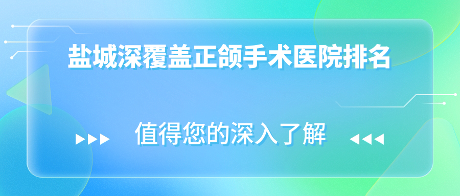 鹽城深覆蓋正頜手術(shù)醫(yī)院排名鹽城深覆蓋正頜手術(shù)阜寧拜博醫(yī)院好還不貴