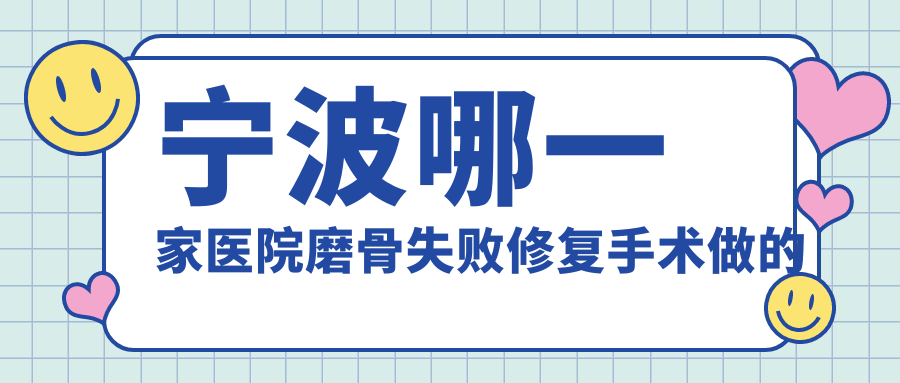寧波哪一家醫(yī)院磨骨失敗修復(fù)手術(shù)做的較好？新版寧波磨骨失敗修復(fù)排行TOP10醫(yī)院發(fā)布