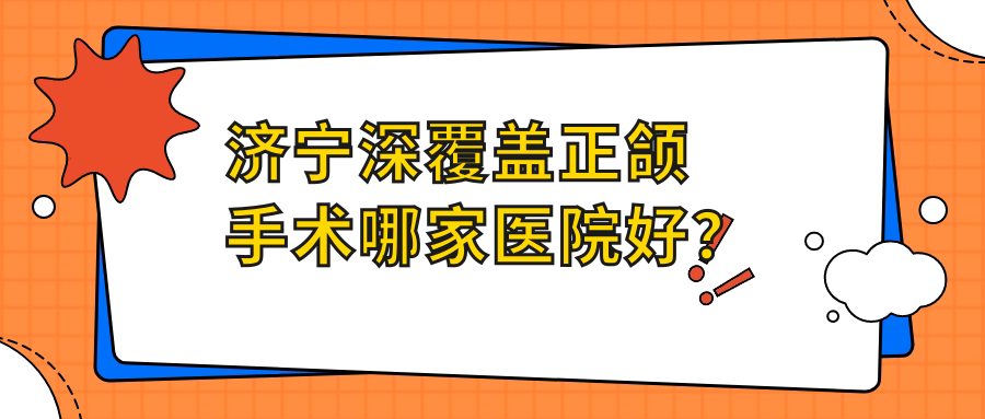 濟寧深覆蓋正頜手術(shù)哪家醫(yī)院好？排名前十醫(yī)院有玉紅/玉凱