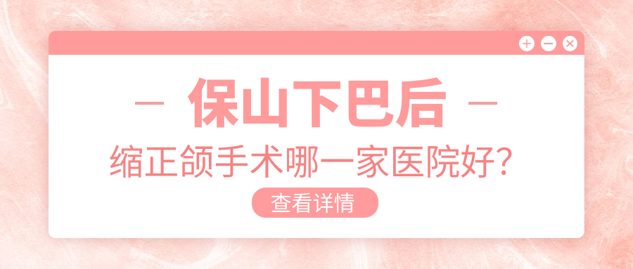 保山下巴后縮正頜手術(shù)哪一家醫(yī)院好？排名前十醫(yī)院有騰沖德博/云南施甸博盛