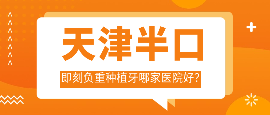 天津半口即刻負重種植牙哪家醫(yī)院好？天津半口即刻負重種植牙的醫(yī)院有悅未來/愛牙士