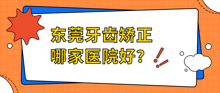 東莞牙齒矯正哪家醫(yī)院好？東莞牙齒矯正的醫(yī)院有惠州天使/東城莞大
