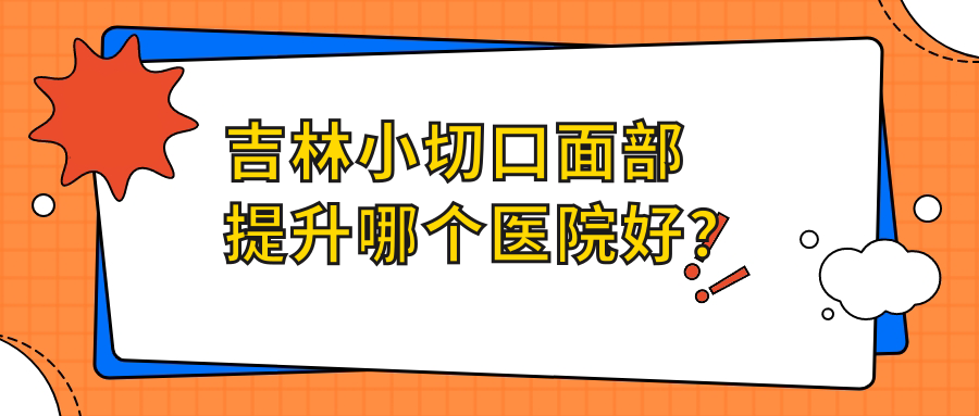 吉林小切口面部提升哪個醫(yī)院好？華怡|市星范|中妍等這4家實力強