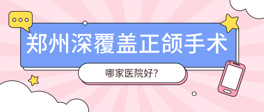 鄭州深覆蓋正頜手術(shù)哪家醫(yī)院好？鄭州深覆蓋正頜手術(shù)的醫(yī)院有中諾醫(yī)院/華瑞