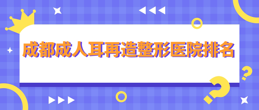 成都成人耳再造醫(yī)院排名:大美仁喜做耳畸形修復(fù)口碑不錯