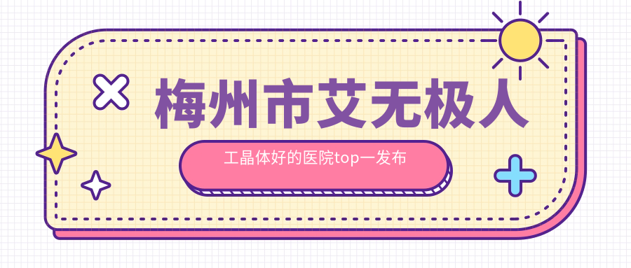 梅州市艾無極人工晶體好的醫(yī)院top一發(fā)布:市視立康||等有有名氣醫(yī)生