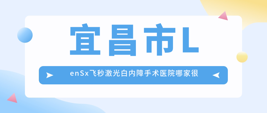 宜昌市LenSx飛秒激光白內(nèi)障手術(shù)醫(yī)院哪家很好？做/的醫(yī)院有這2家