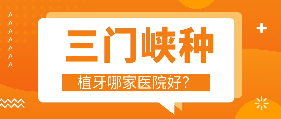 三門(mén)峽種植牙哪家醫(yī)院好？三門(mén)峽種植牙的醫(yī)院有愛(ài)心/湖濱區(qū)靳旭周