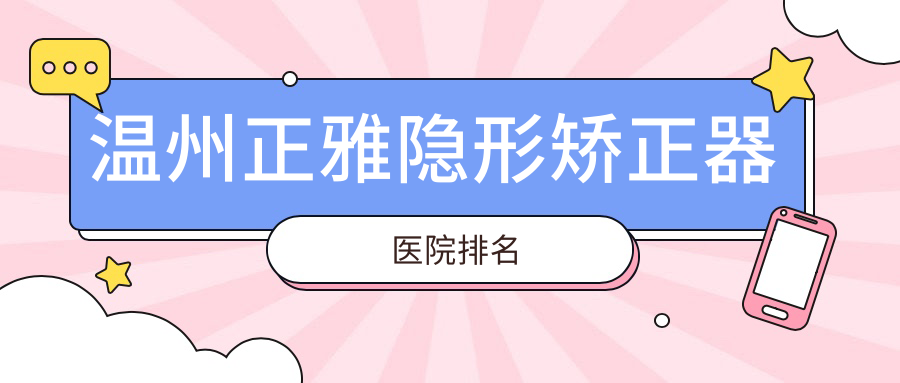 溫州正雅隱形矯正器醫(yī)院排名溫州正雅隱形矯正器和平國(guó)際醫(yī)院科好又便宜