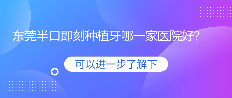 東莞半口即刻種植牙哪一家醫(yī)院好？排名前十醫(yī)院有健民/德中