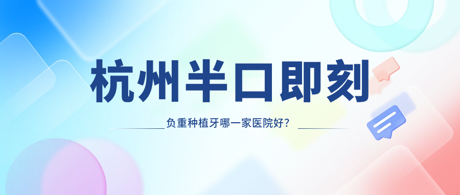 杭州半口即刻負(fù)重種植牙哪一家醫(yī)院好？排名前十醫(yī)院有上揚(yáng)醫(yī)院/城星美奧