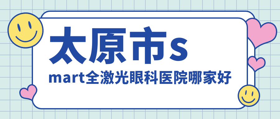 太原市smart全激光哪家好？太原市推薦視康/環(huán)球視光/愛維視眼科