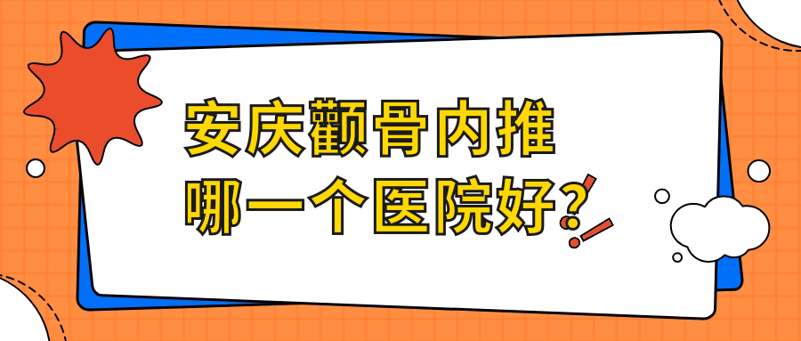 安慶顴骨內(nèi)推哪一個醫(yī)院好？甄選五家當(dāng)?shù)赜矊嵙芨叩恼螜C(jī)構(gòu)