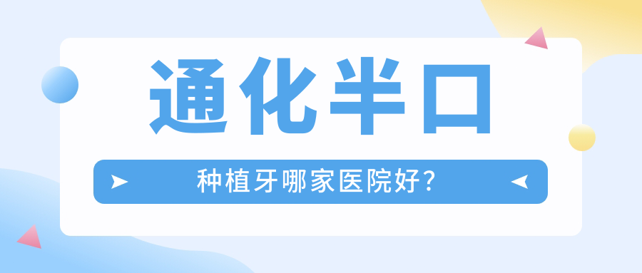 通化半口種植牙哪家醫(yī)院好？通化全口種植牙/多顆種植牙挑選這些