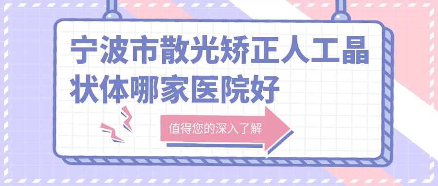 寧波市散光矯正人工晶狀體哪家醫(yī)院好？眼科醫(yī)院、口碑評價價格價格表預(yù)覽！