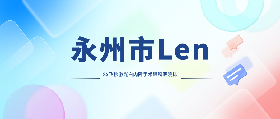 永州市LenSx飛秒激光白內(nèi)障手術(shù)醫(yī)院排名榜:/和醫(yī)院推薦