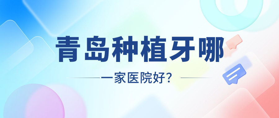 青島種植牙哪一家醫(yī)院好？排名前十醫(yī)院有全好/德元