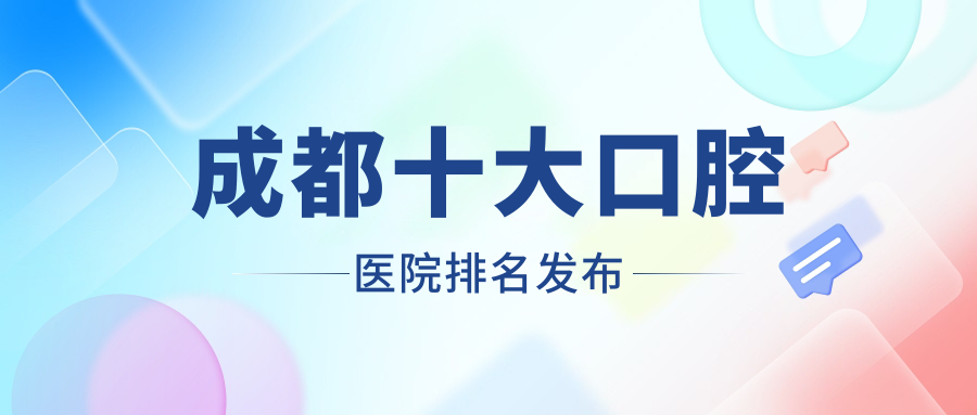 成都十大口腔醫(yī)院排名發(fā)布，地址位于成都都江堰市/邛崍市/新都區(qū)