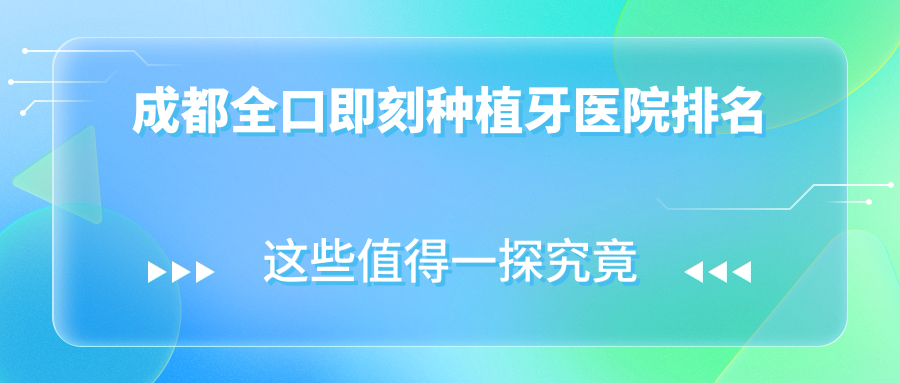 成都全口即刻種植牙醫(yī)院排名成都全口即刻種植牙君臣好還便宜