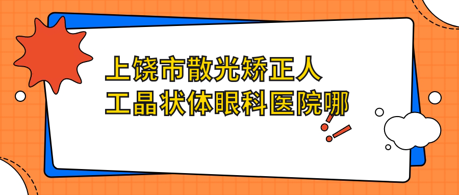 上饒市散光矯正人工晶狀體醫(yī)院哪個好？啟明眼科/，附帶價格表