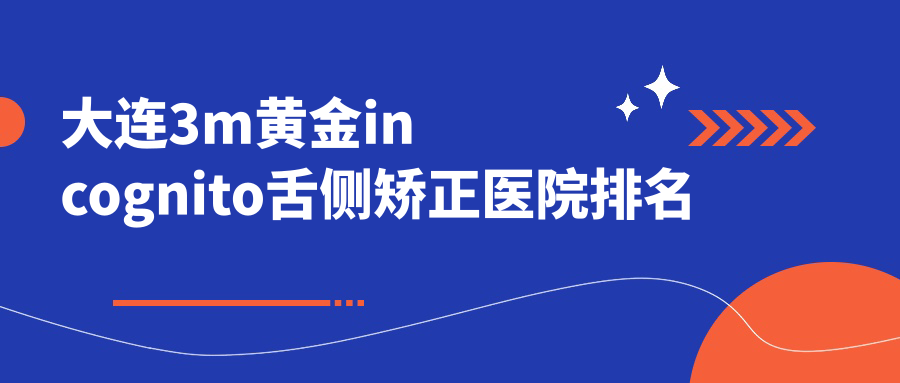 大連3m黃金incognito舌側(cè)矯正醫(yī)院排名大連3m黃金incognito舌側(cè)矯正康美諾好還便宜