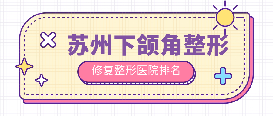 蘇州下頜角整形修復(fù)好的醫(yī)院排名:下頜角整形修復(fù)好的正規(guī)醫(yī)院除了紫馨還有這十家