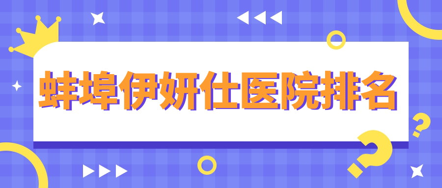 蚌埠伊妍仕正規(guī)的醫(yī)院:德爾美客欣悅|尚顏|國色排名前五