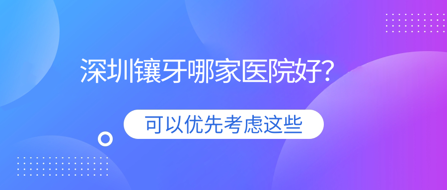 深圳鑲牙哪家醫(yī)院好？深圳鑲牙的醫(yī)院有佳譽(yù)/銘德
