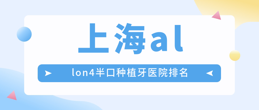 上海allon4半口種植牙醫(yī)院排名上海allon4半口種植牙康沈醫(yī)院科好又便宜