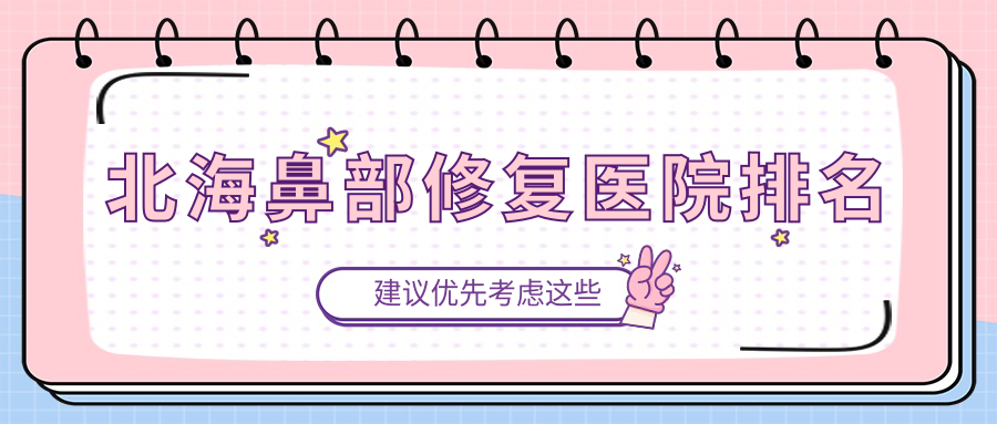 北海鼻部修復(fù)好的醫(yī)院排名，網(wǎng)友們真實評價醫(yī)院分享