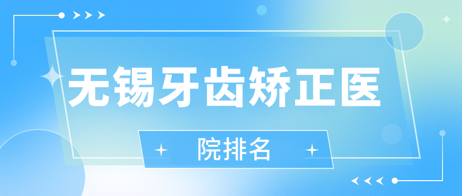 無錫牙齒矯正醫(yī)院排名無錫牙齒矯正宜興陶都好還不貴