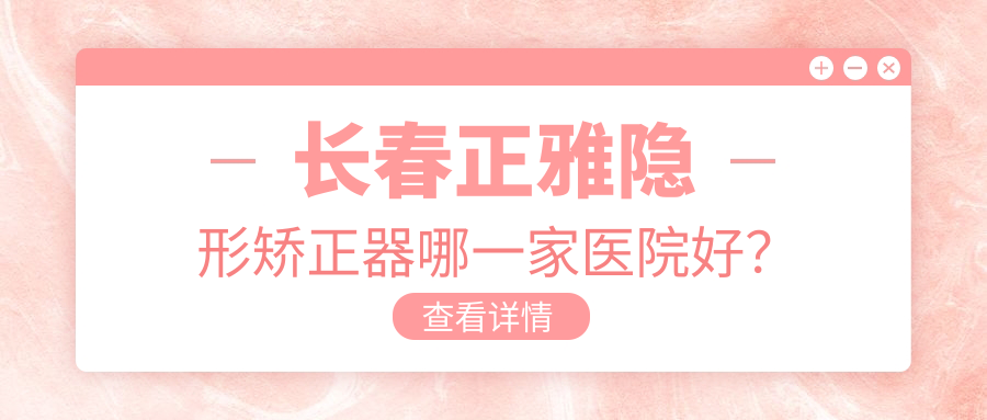 長春正雅隱形矯正器哪一家醫(yī)院好？長春正雅隱形矯正器的醫(yī)院有晟諾/超龍牙博士