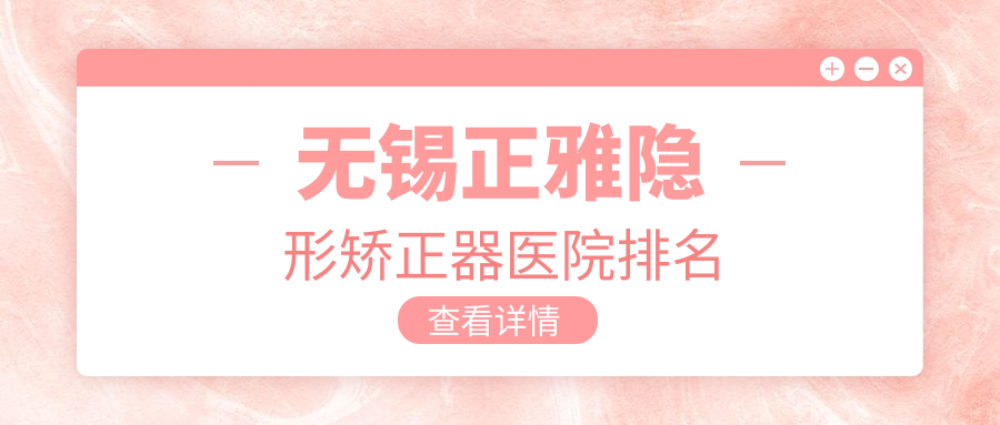 無錫正雅隱形矯正器醫(yī)院排名無錫正雅隱形矯正器宜興牙牙康好還便宜