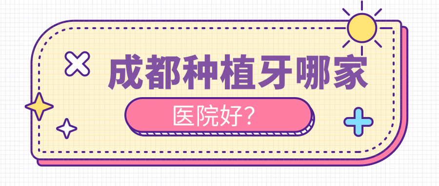 成都種植牙哪家醫(yī)院好？排名前十醫(yī)院有華美牙科/極光成華店