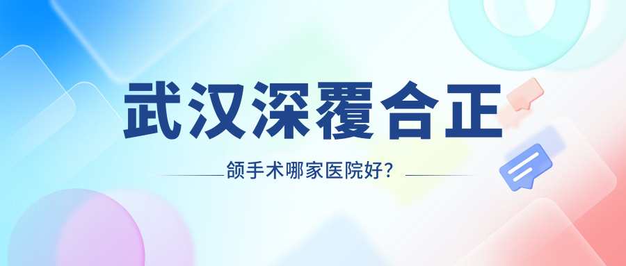 武漢深覆合正頜手術哪家醫(yī)院好？武漢臉型不對稱正頜手術/偏頜正頜手術甄選這些