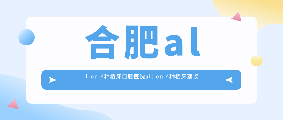 合肥all-on-4種植牙收費哪家醫(yī)院有性價比?安徽合肥肥東盛世口腔門診部all-on-4種植牙專業(yè)all-on-4種植牙服務推薦...