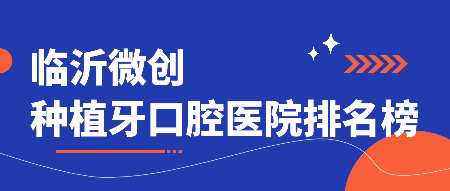 臨沂微創(chuàng)種植牙醫(yī)生排名前10哪幾位效果不錯好還不貴