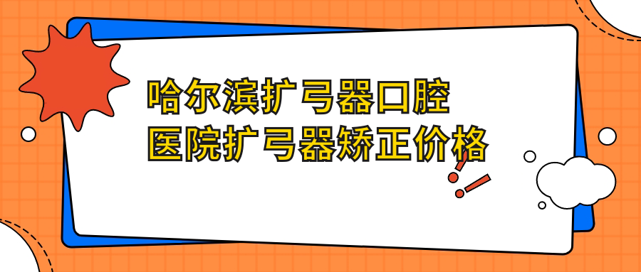 哈爾濱擴(kuò)弓器口腔醫(yī)院擴(kuò)弓器矯正價(jià)格表