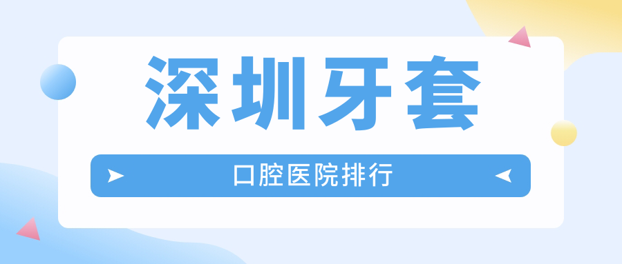 深圳牙套性價比比較高的醫(yī)院排名:費用便宜的/技術好的牙科...