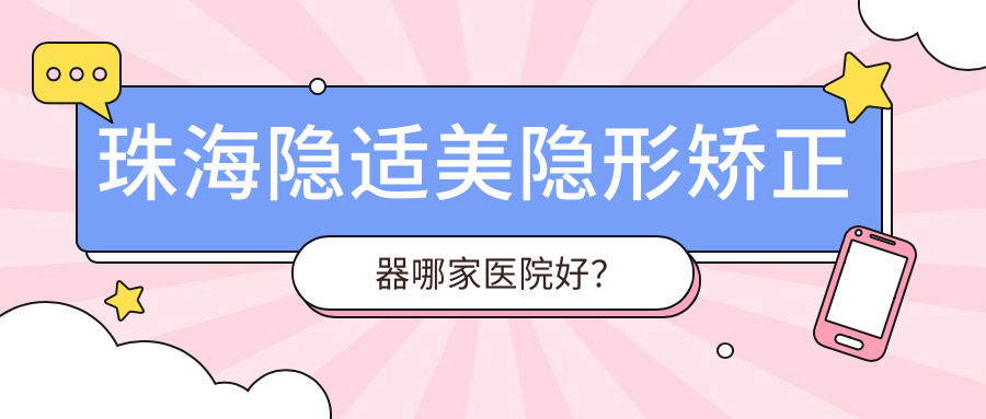 珠海隱適美隱形矯正器哪家醫(yī)院好？排名前十醫(yī)院有諾德/雛鷹