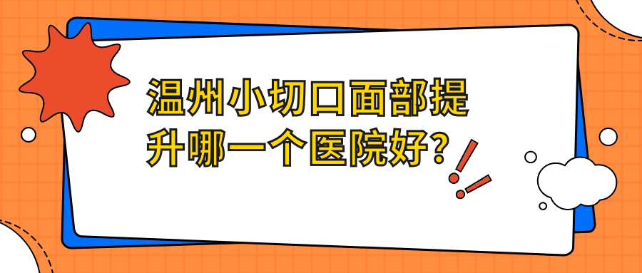 温州小切口面部提升哪一个医院好？