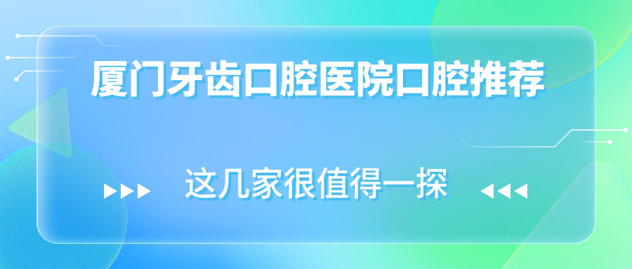 廈門(mén)牙齒口腔醫(yī)院口腔推薦