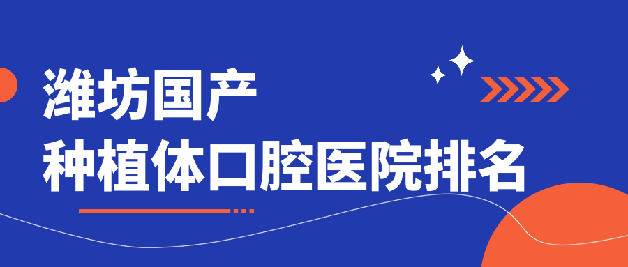 濰坊哪家醫(yī)院國(guó)產(chǎn)種植體費(fèi)用低,濰坊昌邑市國(guó)產(chǎn)種植體國(guó)產(chǎn)種植體價(jià)格劃算有名.