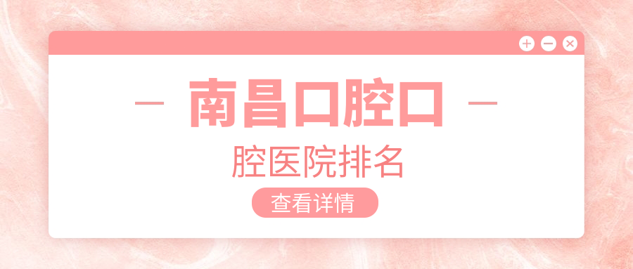 2024南昌口腔醫(yī)院排名(排行)丨江西南昌高新區(qū)悅齒口腔、江西南昌華韓美容口腔、江西南昌諾德口腔門診部等上榜