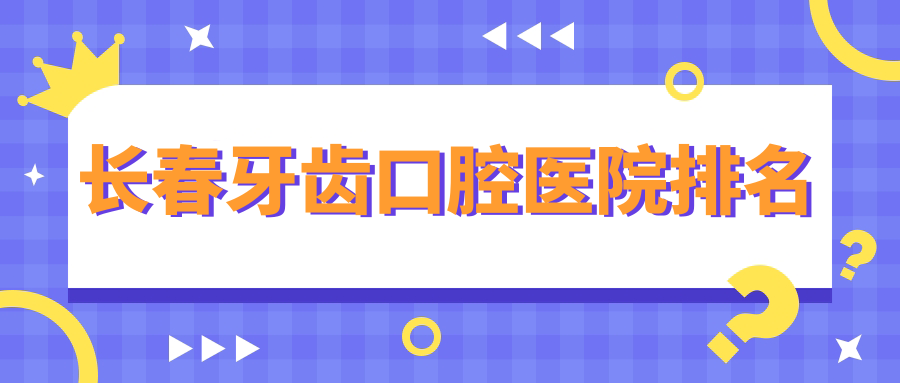 長(zhǎng)春牙齒醫(yī)院排行前10及醫(yī)院介紹與最新收費(fèi)信息