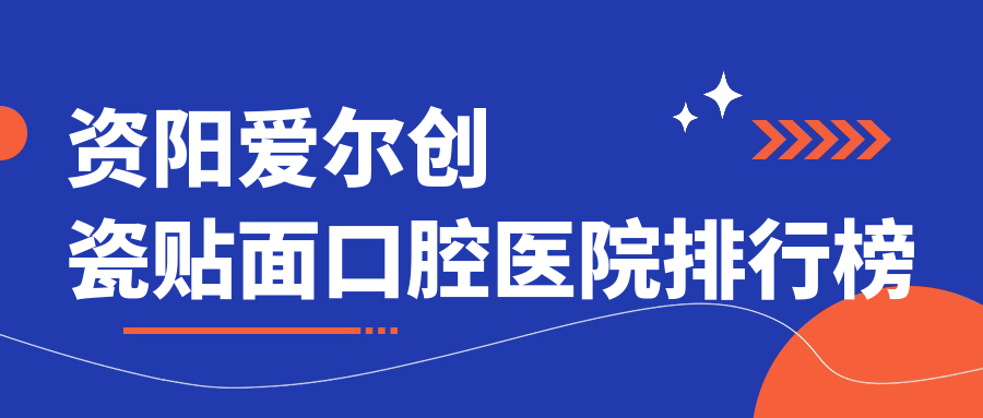 盤點(diǎn)資陽(yáng)做愛爾創(chuàng)瓷貼面有口皆碑愛爾創(chuàng)瓷貼面,愛爾創(chuàng)瓷貼面手術(shù)評(píng)分都更好