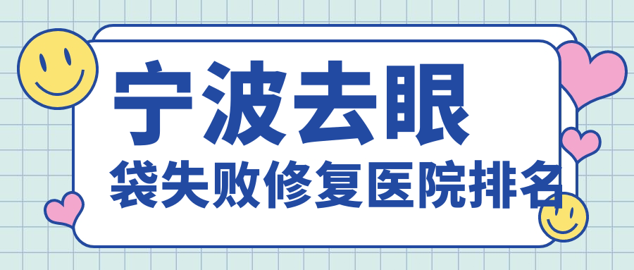 寧波去眼袋失敗修復(fù)正規(guī)的醫(yī)院:卓美/鄞悅纖姿/美萊排名前10