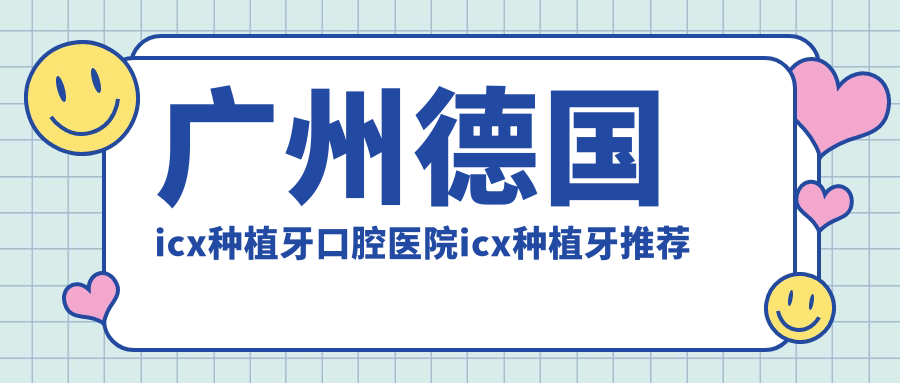 廣州德國icx種植牙口腔醫(yī)院icx種植牙推薦